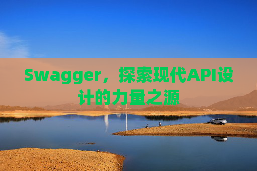 Swagger，探索现代API设计的力量之源