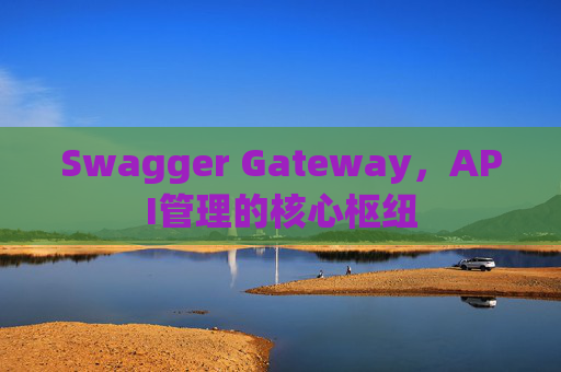 Swagger Gateway，API管理的核心枢纽